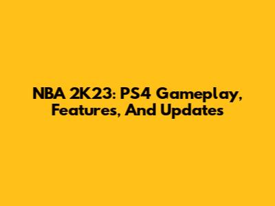 NBA 2K23: PS4 Gameplay, Features, And Updates