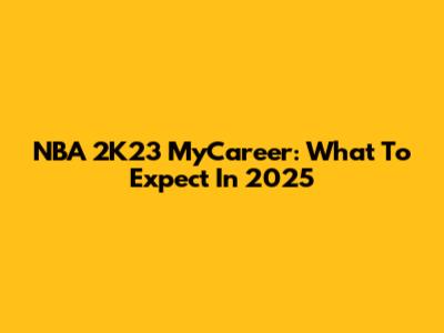 NBA 2K23 MyCareer: What To Expect In 2025