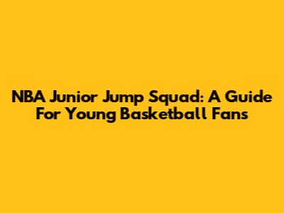 NBA Junior Jump Squad: A Guide For Young Basketball Fans
