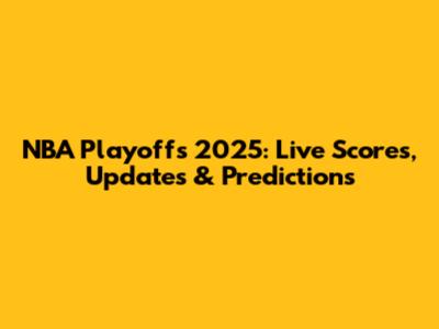 NBA Playoffs 2025: Live Scores, Updates & Predictions
