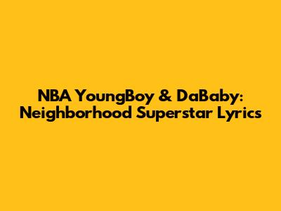 NBA YoungBoy & DaBaby: Neighborhood Superstar Lyrics