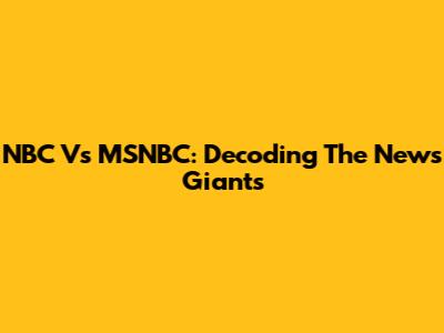 NBC Vs MSNBC: Decoding The News Giants