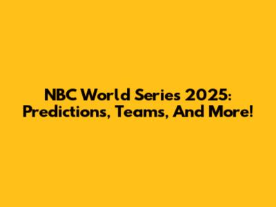 NBC World Series 2025: Predictions, Teams, And More!