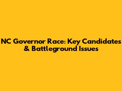 NC Governor Race: Key Candidates & Battleground Issues