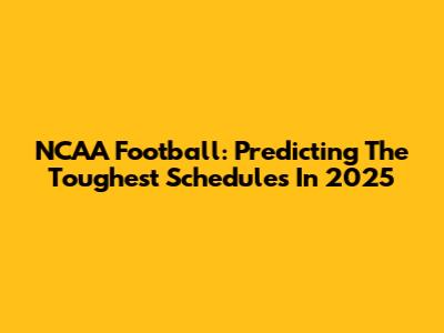 NCAA Football: Predicting The Toughest Schedules In 2025