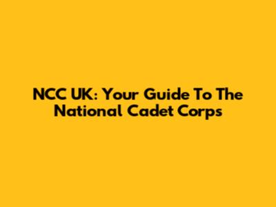 NCC UK: Your Guide To The National Cadet Corps