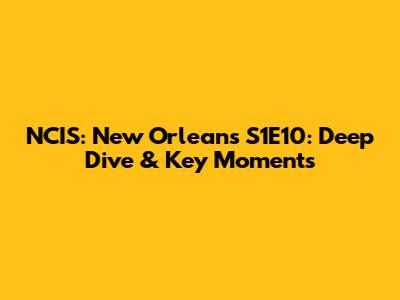 NCIS: New Orleans S1E10: Deep Dive & Key Moments