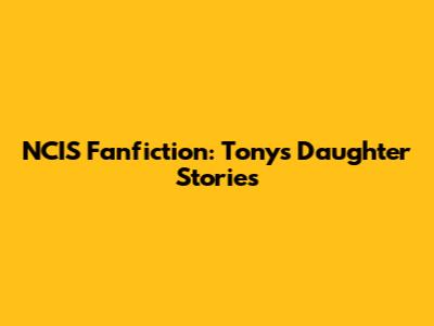 NCIS Fanfiction: Tony's Daughter Stories