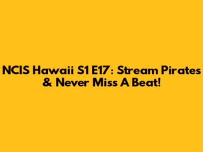 NCIS Hawaii S1 E17: Stream 'Pirates' & Never Miss A Beat!