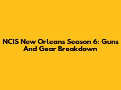 NCIS New Orleans Season 6: Guns And Gear Breakdown