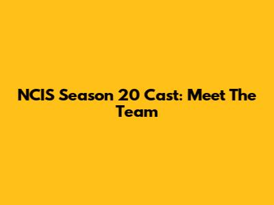 NCIS Season 20 Cast: Meet The Team