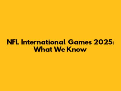 NFL International Games 2025: What We Know