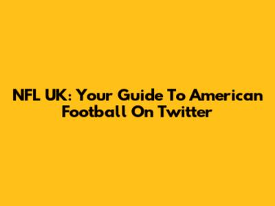 NFL UK: Your Guide To American Football On Twitter
