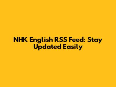 NHK English RSS Feed: Stay Updated Easily