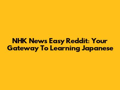 NHK News Easy Reddit: Your Gateway To Learning Japanese