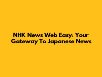 NHK News Web Easy: Your Gateway To Japanese News