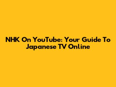 NHK On YouTube: Your Guide To Japanese TV Online