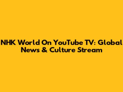 NHK World On YouTube TV: Global News & Culture Stream