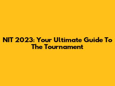 NIT 2023: Your Ultimate Guide To The Tournament