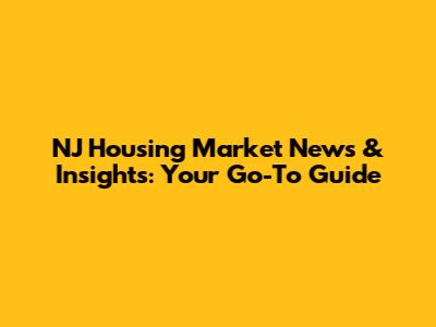 NJ Housing Market News & Insights: Your Go-To Guide