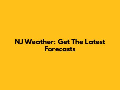 NJ Weather: Get The Latest Forecasts