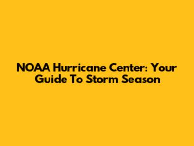 NOAA Hurricane Center: Your Guide To Storm Season