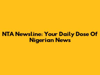 NTA Newsline: Your Daily Dose Of Nigerian News