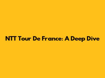 NTT Tour De France: A Deep Dive