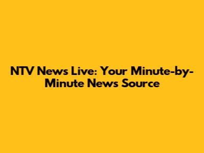 NTV News Live: Your Minute-by-Minute News Source