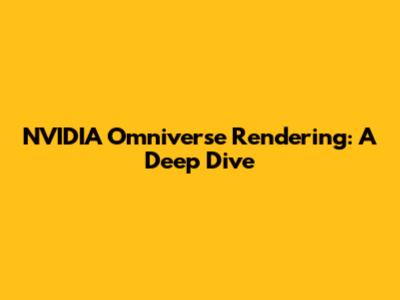 NVIDIA Omniverse Rendering: A Deep Dive