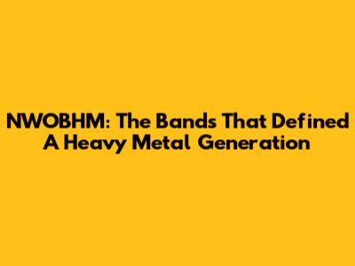 NWOBHM: The Bands That Defined A Heavy Metal Generation