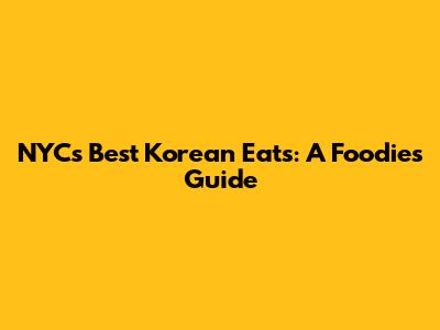 NYC's Best Korean Eats: A Foodie's Guide