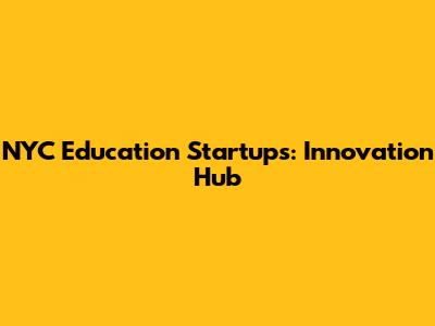 NYC Education Startups: Innovation Hub