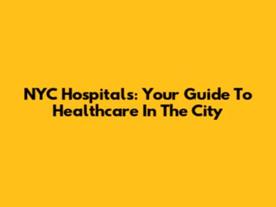 NYC Hospitals: Your Guide To Healthcare In The City