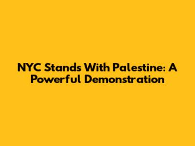 NYC Stands With Palestine: A Powerful Demonstration