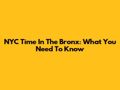 NYC Time In The Bronx: What You Need To Know
