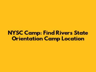 NYSC Camp: Find Rivers State Orientation Camp Location