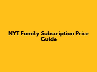 NYT Family Subscription Price Guide