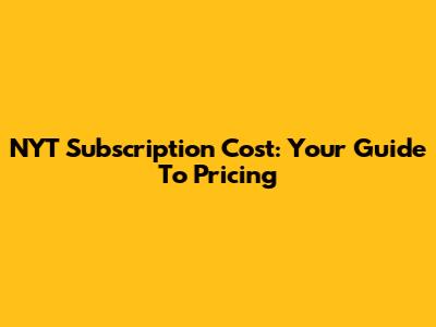 NYT Subscription Cost: Your Guide To Pricing