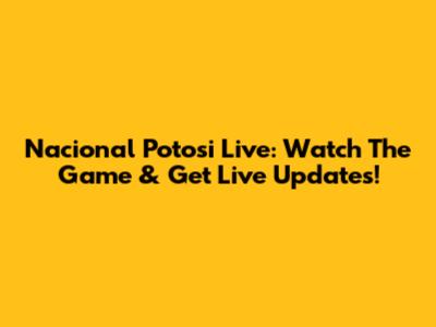 Nacional Potosi Live: Watch The Game & Get Live Updates!