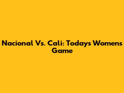 Nacional Vs. Cali: Today's Women's Game