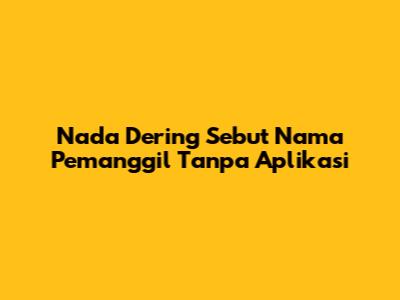Nada Dering Sebut Nama Pemanggil Tanpa Aplikasi