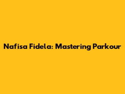 Nafisa Fidela: Mastering Parkour