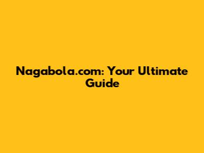 Nagabola.com: Your Ultimate Guide