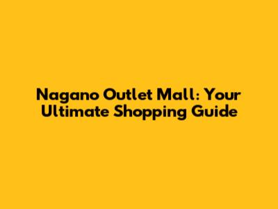 Nagano Outlet Mall: Your Ultimate Shopping Guide