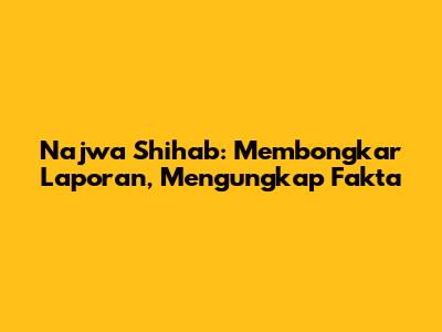 Najwa Shihab: Membongkar Laporan, Mengungkap Fakta