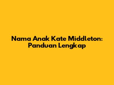 Nama Anak Kate Middleton: Panduan Lengkap