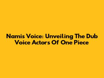 Nami's Voice: Unveiling The Dub Voice Actors Of One Piece