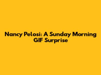 Nancy Pelosi: A Sunday Morning GIF Surprise