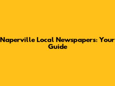Naperville Local Newspapers: Your Guide
